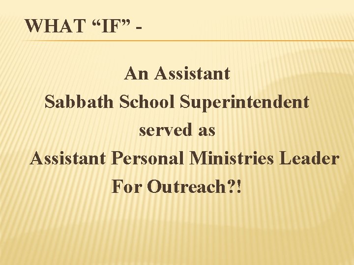 WHAT “IF” An Assistant Sabbath School Superintendent served as Assistant Personal Ministries Leader For