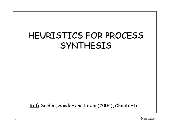 HEURISTICS FOR PROCESS SYNTHESIS Ref: Seider, Seader and Lewin (2004), Chapter 5 1 Heuristics