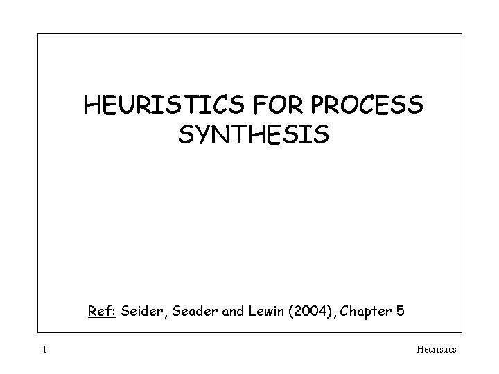 HEURISTICS FOR PROCESS SYNTHESIS Ref: Seider, Seader and Lewin (2004), Chapter 5 1 Heuristics