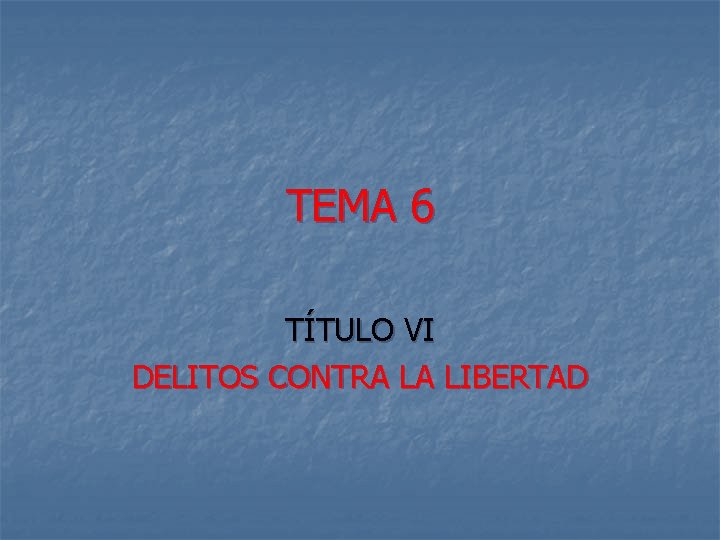 TEMA 6 TÍTULO VI DELITOS CONTRA LA LIBERTAD 