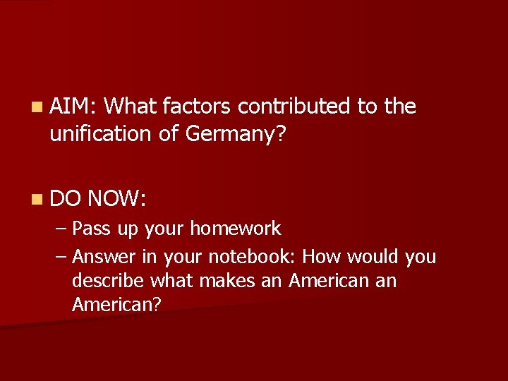 n AIM: What factors contributed to the unification of Germany? n DO NOW: –