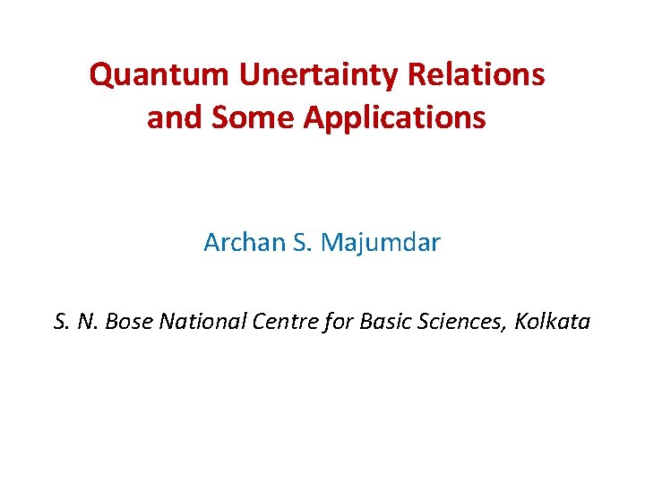 Quantum Unertainty Relations and Some Applications Archan S. Majumdar S. N. Bose National Centre