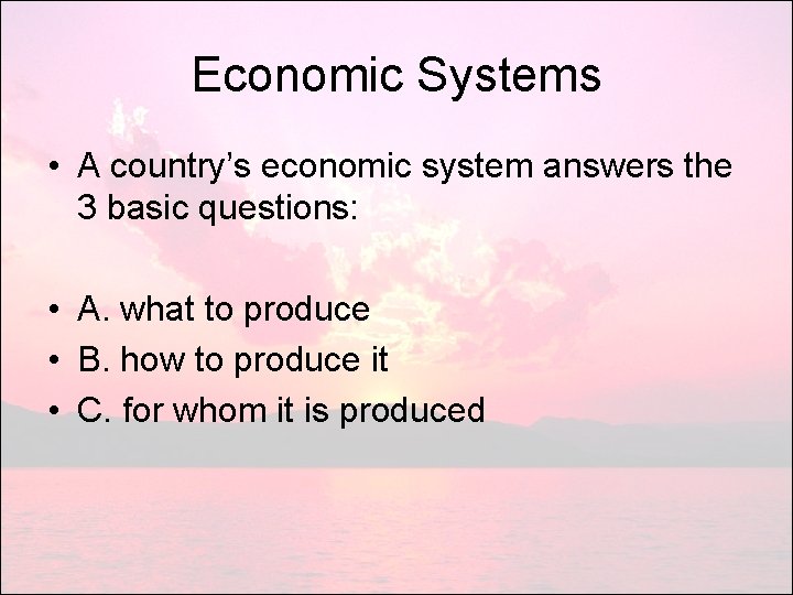 Economic Systems • A country’s economic system answers the 3 basic questions: • A.