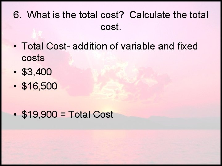 6. What is the total cost? Calculate the total cost. • Total Cost- addition