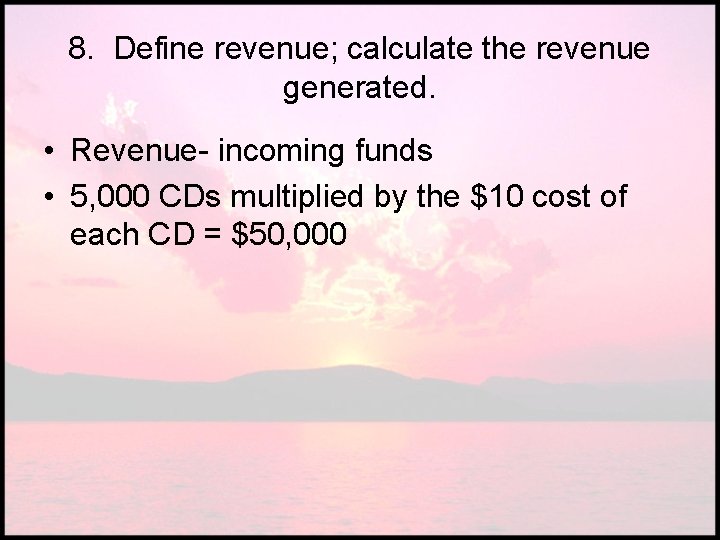 8. Define revenue; calculate the revenue generated. • Revenue- incoming funds • 5, 000