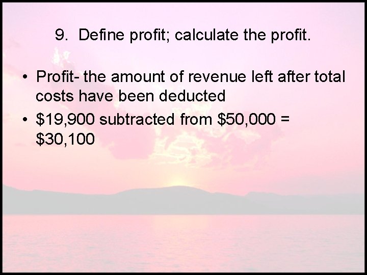 9. Define profit; calculate the profit. • Profit- the amount of revenue left after