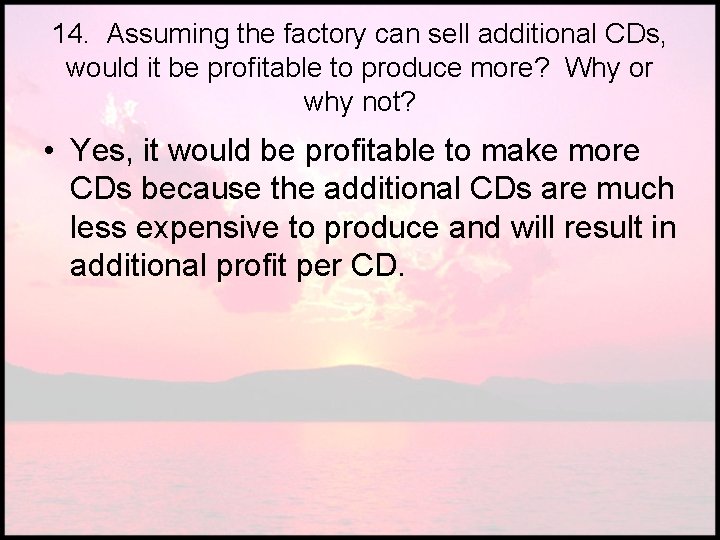 14. Assuming the factory can sell additional CDs, would it be profitable to produce