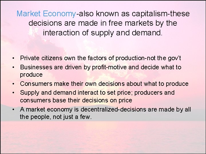 Market Economy-also known as capitalism-these decisions are made in free markets by the interaction