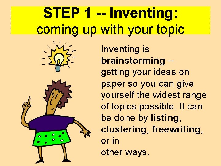 STEP 1 Inventing: coming up with your topic Inventing is brainstorming getting your ideas