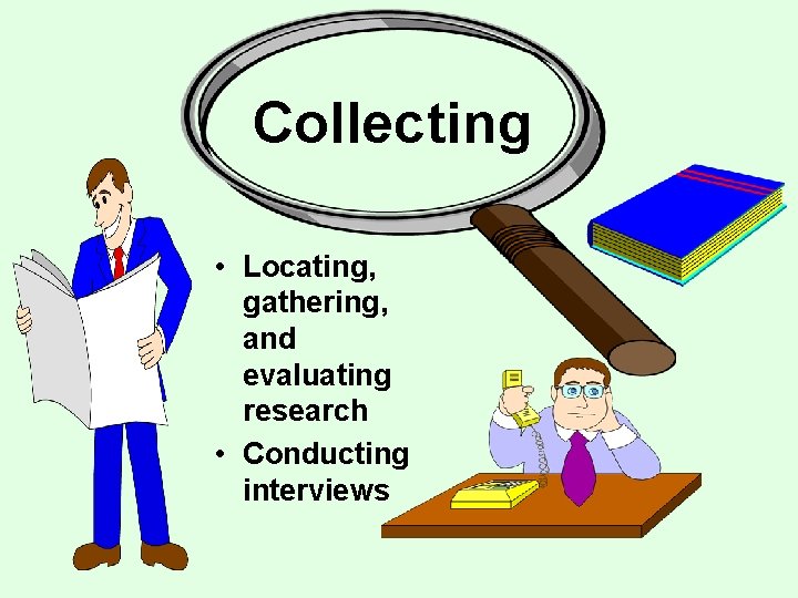 Collecting • Locating, gathering, and evaluating research • Conducting interviews 