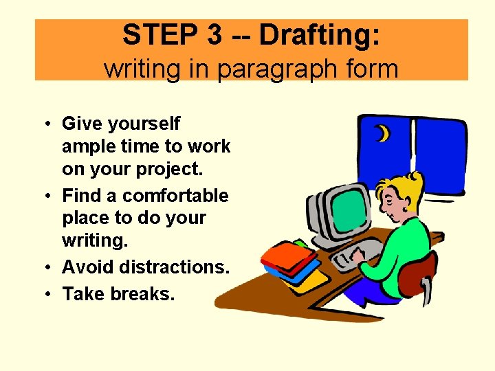 STEP 3 Drafting: writing in paragraph form • Give yourself ample time to work