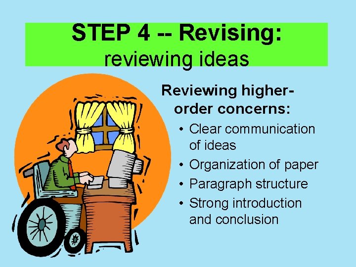 STEP 4 Revising: reviewing ideas Reviewing higher order concerns: • Clear communication of ideas