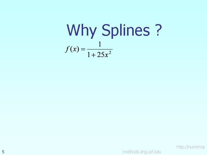 Why Splines ? 5 lmethods. eng. usf. edu http: //numerica 