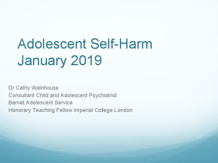 Adolescent Self-Harm January 2019 Dr Cathy Wainhouse Consultant Child and Adolescent Psychiatrist Barnet Adolescent