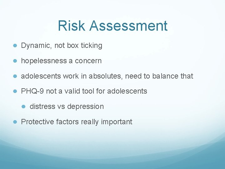 Risk Assessment ● Dynamic, not box ticking ● hopelessness a concern ● adolescents work