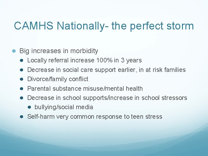 CAMHS Nationally- the perfect storm ● Big increases in morbidity ● ● ● Locally