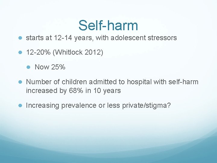 Self-harm ● starts at 12 -14 years, with adolescent stressors ● 12 -20% (Whitlock