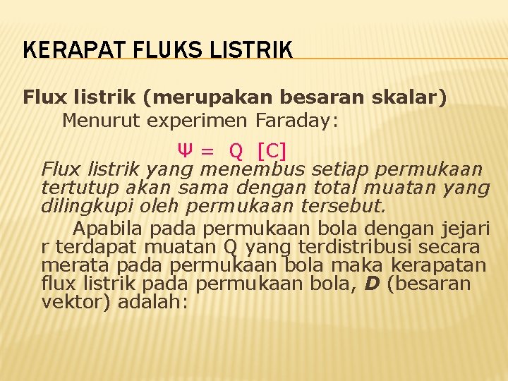 KERAPAT FLUKS LISTRIK Flux listrik (merupakan besaran skalar) Menurut experimen Faraday: Ψ = Q KERAPAT FLUKS LISTRIK Flux listrik (merupakan besaran skalar) Menurut experimen Faraday: Ψ = Q