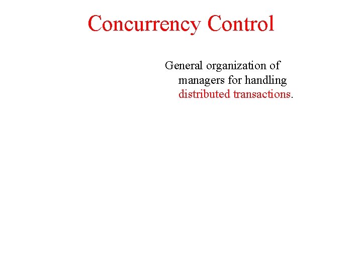 Concurrency Control General organization of managers for handling distributed transactions. 
