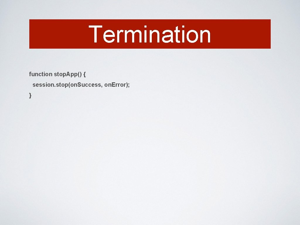 Termination function stop. App() { session. stop(on. Success, on. Error); } 