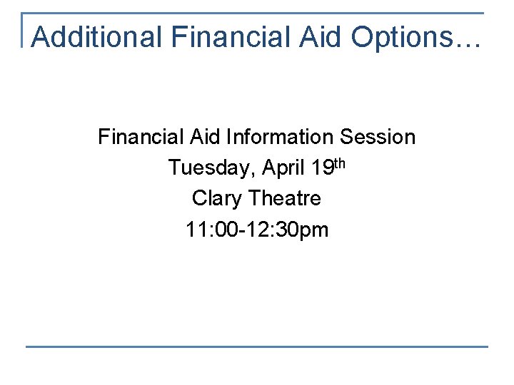 Additional Financial Aid Options… Financial Aid Information Session Tuesday, April 19 th Clary Theatre