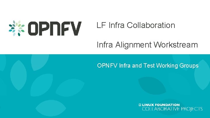LF Infra Collaboration Infra Alignment Workstream OPNFV Infra and Test Working Groups 