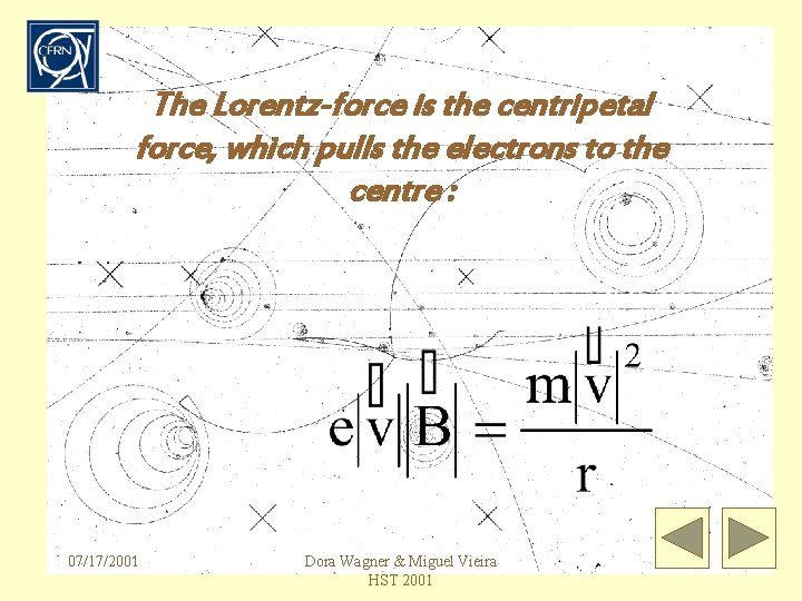 The Lorentz-force is the centripetal force, which pulls the electrons to the centre :