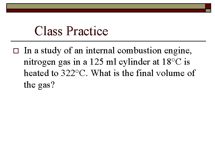 Class Practice o In a study of an internal combustion engine, nitrogen gas in