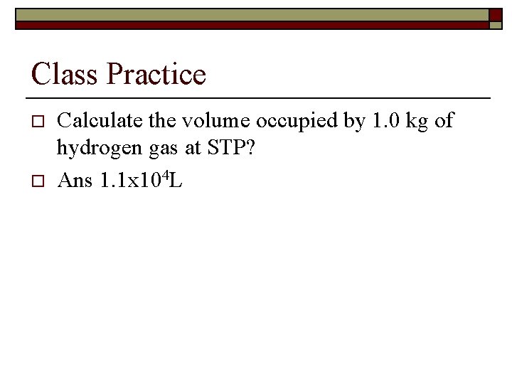 Class Practice o o Calculate the volume occupied by 1. 0 kg of hydrogen Class Practice o o Calculate the volume occupied by 1. 0 kg of hydrogen