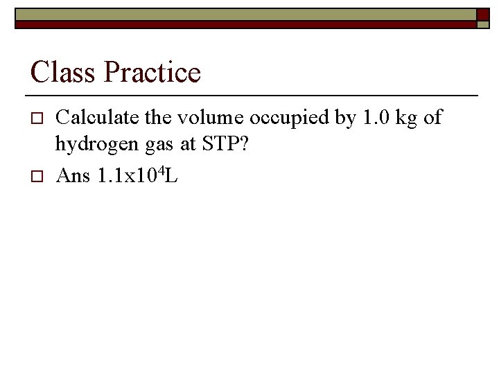 Class Practice o o Calculate the volume occupied by 1. 0 kg of hydrogen