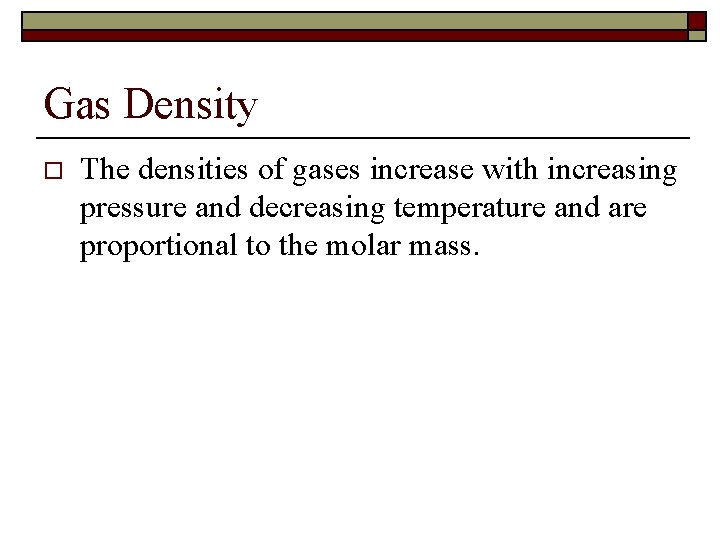 Gas Density o The densities of gases increase with increasing pressure and decreasing temperature Gas Density o The densities of gases increase with increasing pressure and decreasing temperature