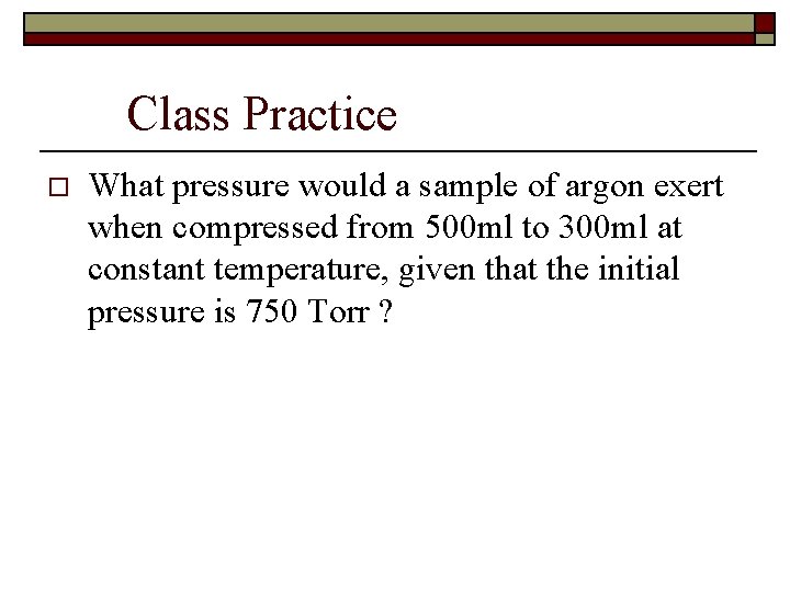 Class Practice o What pressure would a sample of argon exert when compressed from Class Practice o What pressure would a sample of argon exert when compressed from