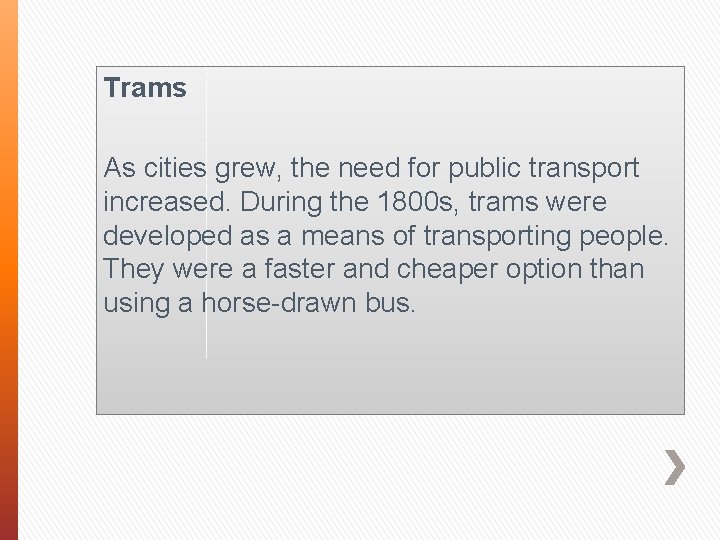 Trams As cities grew, the need for public transport increased. During the 1800 s,