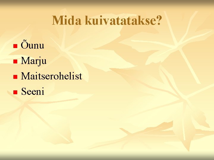 Mida kuivatatakse? Õunu n Marju n Maitserohelist n Seeni n 