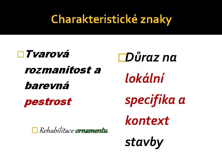 Charakteristické znaky �Tvarová rozmanitost a barevná pestrost �Rehabilitace ornamentu �Důraz na lokální specifika a