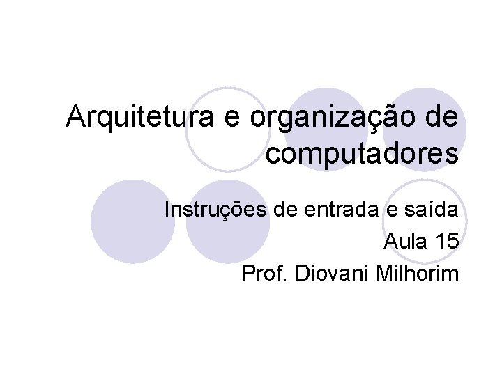 Arquitetura e organização de computadores Instruções de entrada e saída Aula 15 Prof. Diovani