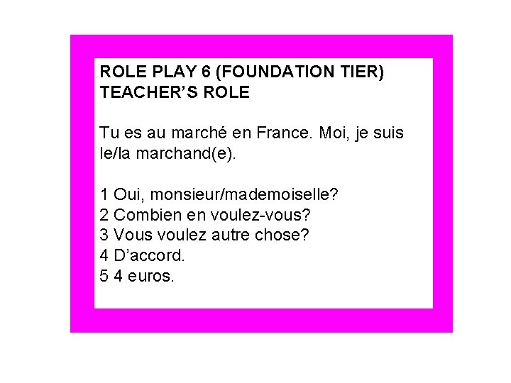 ROLE PLAY 6 (FOUNDATION TIER) TEACHER’S ROLE Tu es au marché en France. Moi,