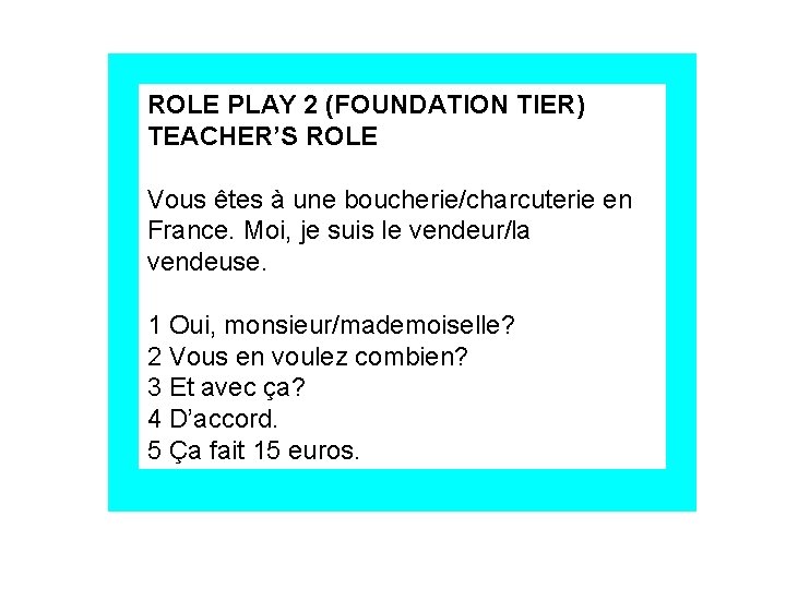 ROLE PLAY 2 (FOUNDATION TIER) TEACHER’S ROLE Vous êtes à une boucherie/charcuterie en France.