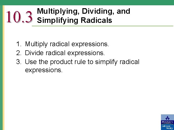 10. 3 Multiplying, Dividing, and Simplifying Radicals 1. Multiply radical expressions. 2. Divide radical