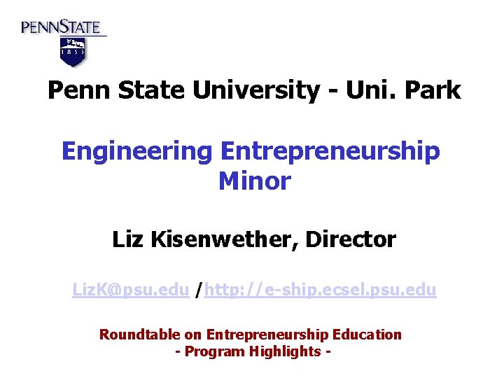 Penn State University - Uni. Park Engineering Entrepreneurship Minor Liz Kisenwether, Director Liz. K@psu.