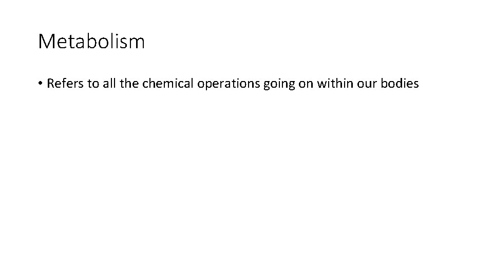 Metabolism • Refers to all the chemical operations going on within our bodies 