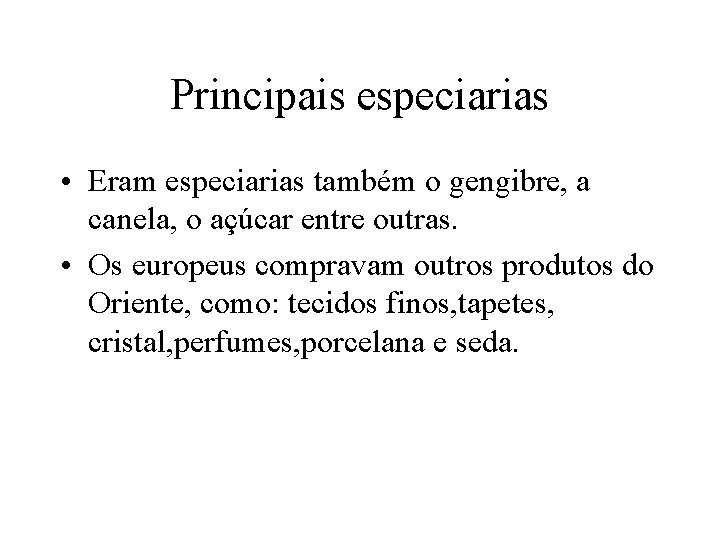 Principais especiarias • Eram especiarias também o gengibre, a canela, o açúcar entre outras. Principais especiarias • Eram especiarias também o gengibre, a canela, o açúcar entre outras.