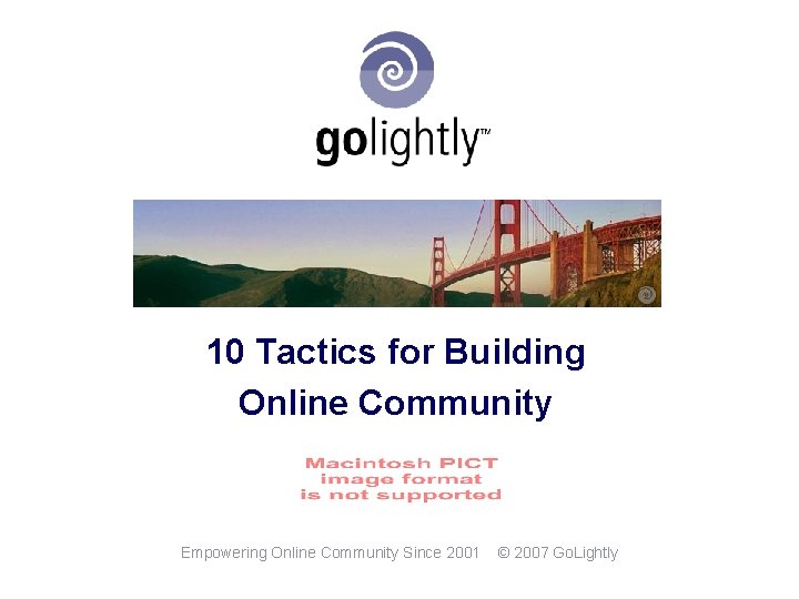 10 Tactics for Building Online Community Empowering Online Community Since 2001 © 2007 Go.