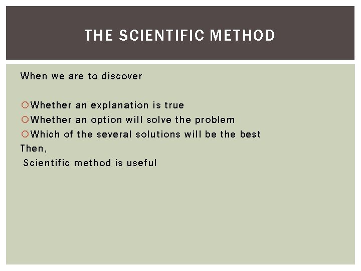 THE SCIENTIFIC METHOD When we are to discover Whether an explanation is true Whether