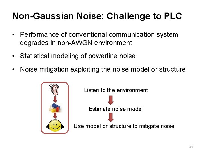 Non-Gaussian Noise: Challenge to PLC • Performance of conventional communication system degrades in non-AWGN Non-Gaussian Noise: Challenge to PLC • Performance of conventional communication system degrades in non-AWGN