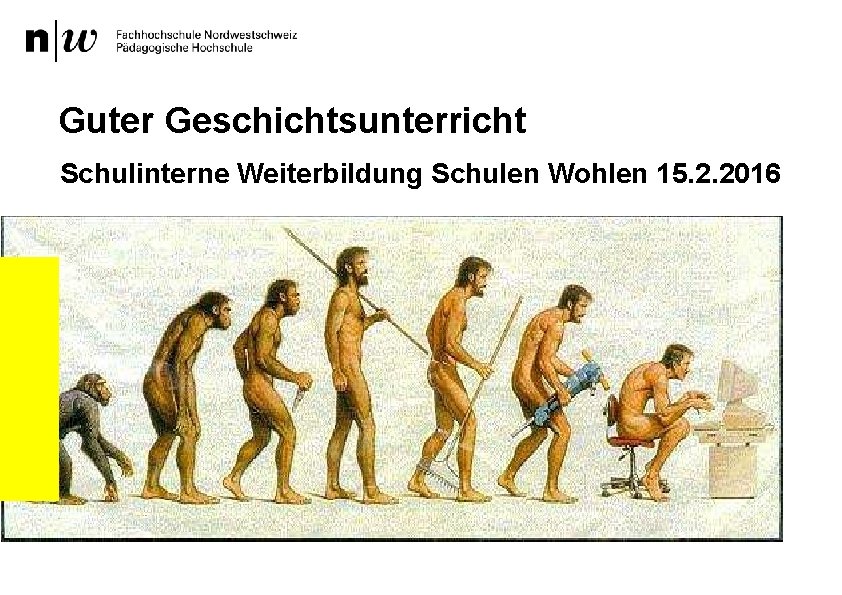 Guter Geschichtsunterricht Schulinterne Weiterbildung Schulen Wohlen 15. 2. 2016 