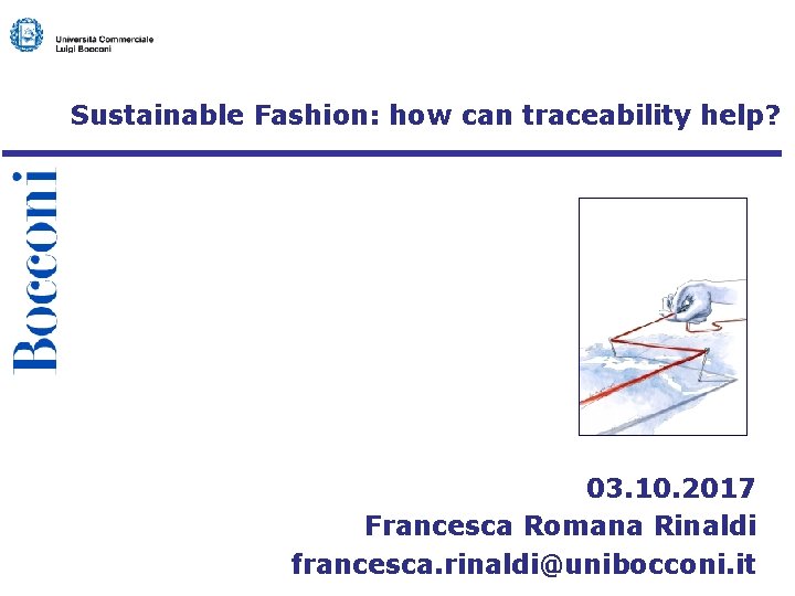 Sustainable Fashion: how can traceability help? 03. 10. 2017 Francesca Romana Rinaldi francesca. rinaldi@unibocconi.