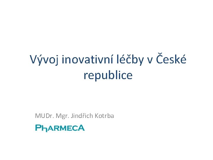 Vývoj inovativní léčby v České republice MUDr. Mgr. Jindřich Kotrba 