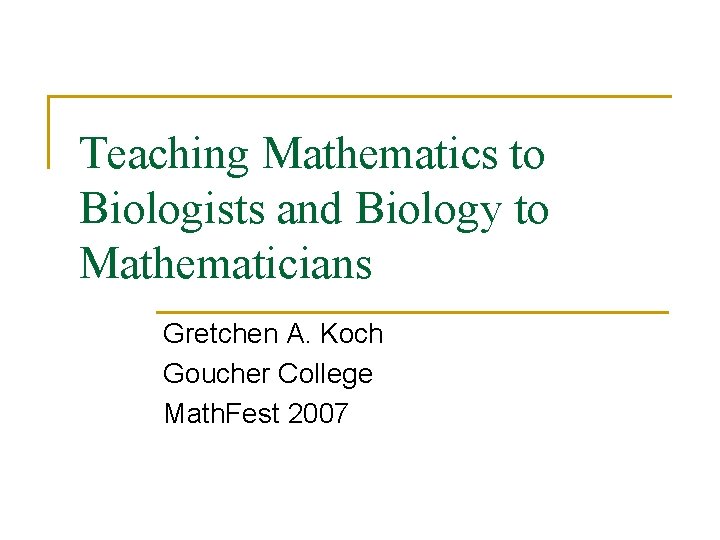 Teaching Mathematics to Biologists and Biology to Mathematicians Gretchen A. Koch Goucher College Math.