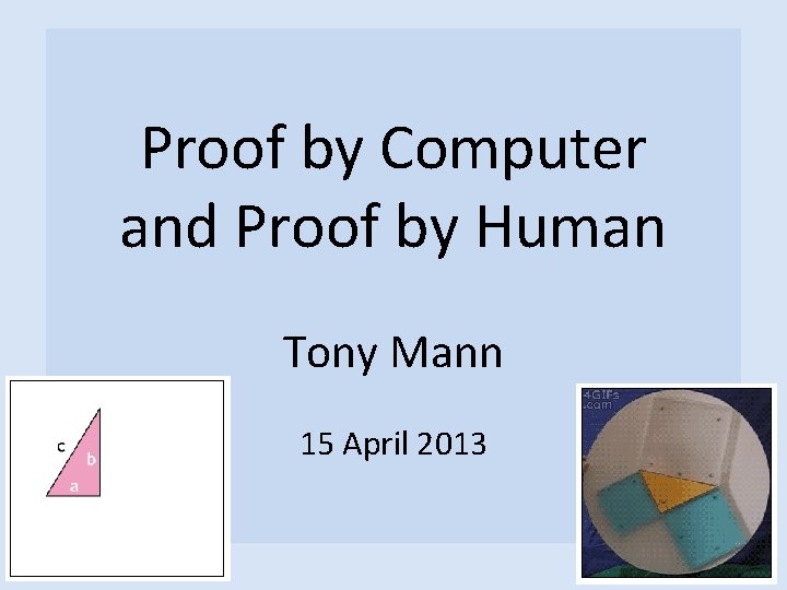 Proof by Computer and Proof by Human Tony Mann 15 April 2013 